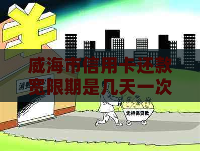 威海市信用卡还款宽限期是几天一次？威海市商业银行信用卡有宽限期吗？