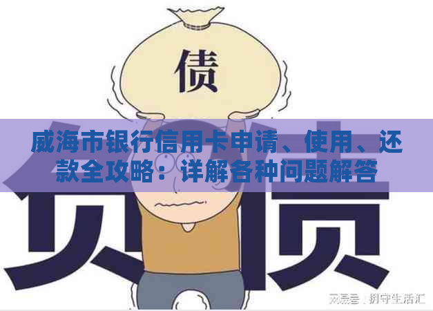 威海市银行信用卡申请、使用、还款全攻略：详解各种问题解答