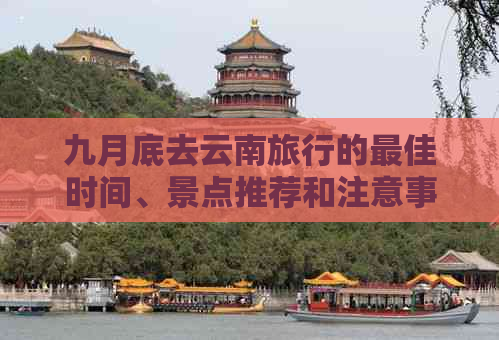 九月底去云南旅行的更佳时间、景点推荐和注意事项，让您的旅程更完美