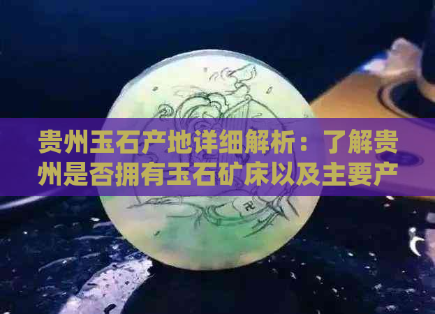 贵州玉石产地详细解析：了解贵州是否拥有玉石矿床以及主要产区