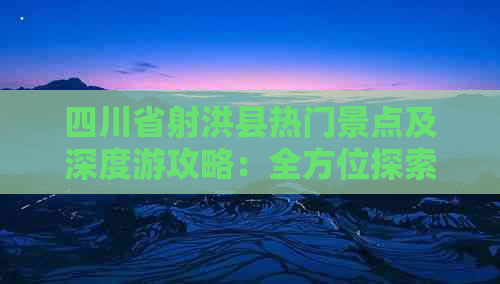 四川省射洪县热门景点及深度游攻略：全方位探索射洪旅游宝藏