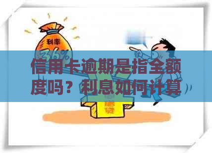 信用卡逾期是指全额度吗？利息如何计算？