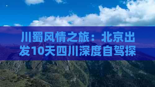 川蜀风情之旅：北京出发10天四川深度自驾探险攻略