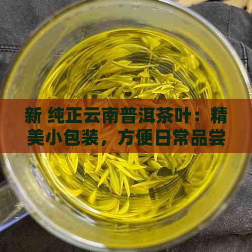 新 纯正云南普洱茶叶：精美小包装，方便日常品尝