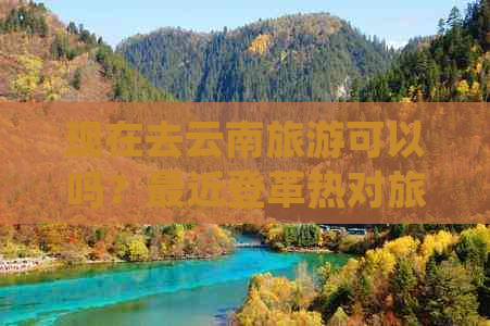 现在去云南旅游可以吗？最近登革热对旅游有影响吗？请了解最新消息。