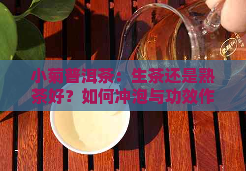 小菊普洱茶：生茶还是熟茶好？如何冲泡与功效作用