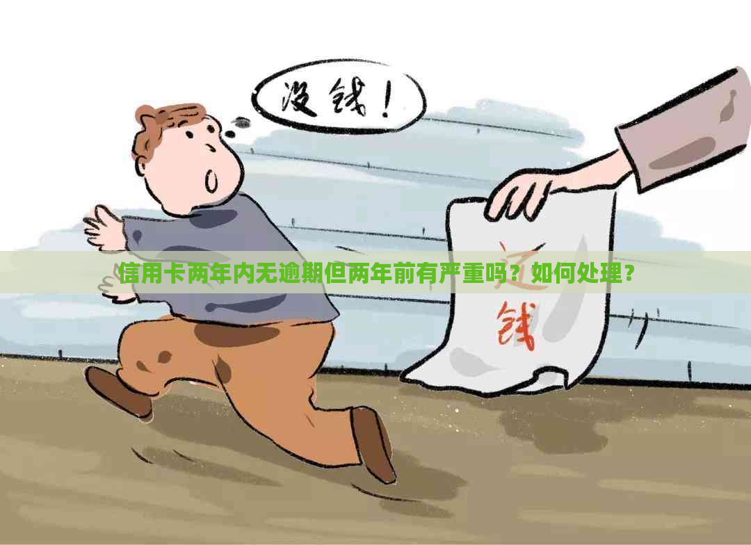 信用卡两年内无逾期但两年前有严重吗？如何处理？