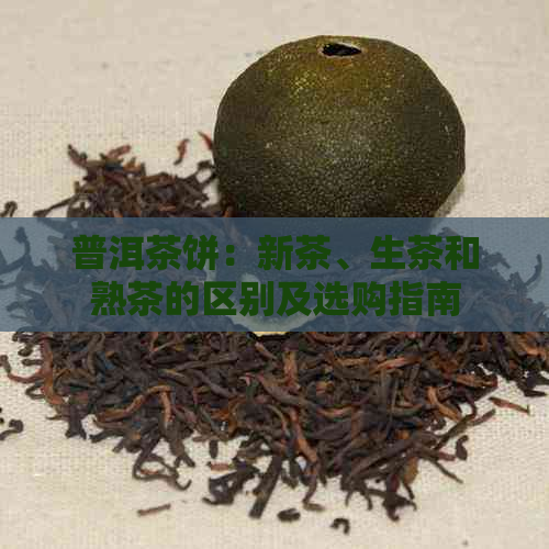 普洱茶饼：新茶、生茶和熟茶的区别及选购指南