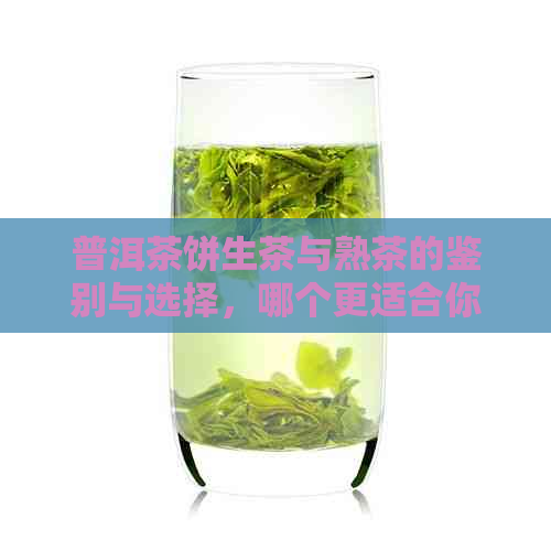 普洱茶饼生茶与熟茶的鉴别与选择，哪个更适合你？