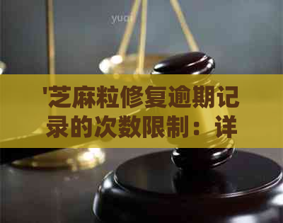 '芝麻粒修复逾期记录的次数限制：详细解释与解决方法'