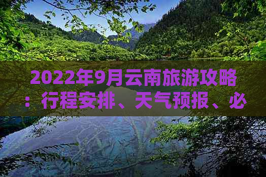 2022年9月云南旅游攻略：行程安排、天气预报、必去景点及住宿建议