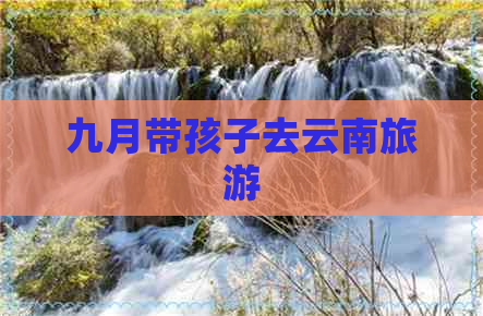 九月带孩子去云南旅游