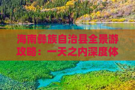 海南彝族自治县全景游攻略：一天之内深度体验民族风情与文化探秘