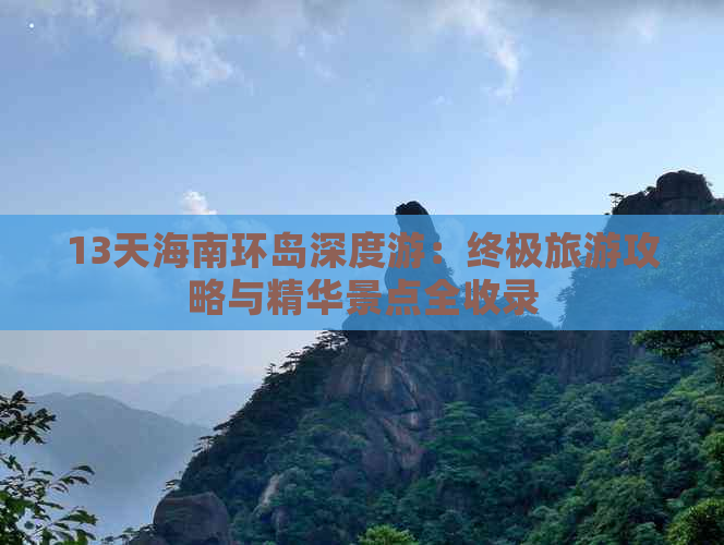 13天海南环岛深度游：终极旅游攻略与精华景点全收录