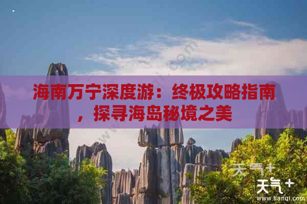 海南万宁深度游：终极攻略指南，探寻海岛秘境之美