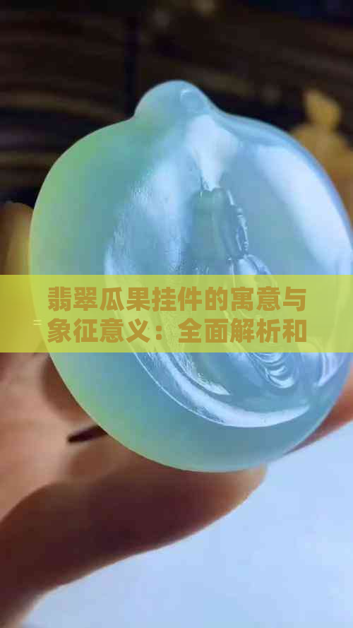 翡翠瓜果挂件的寓意与象征意义：全面解析和挑选指南