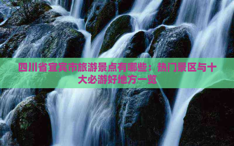 四川省宜宾市旅游景点有哪些：热门景区与十大必游好地方一览