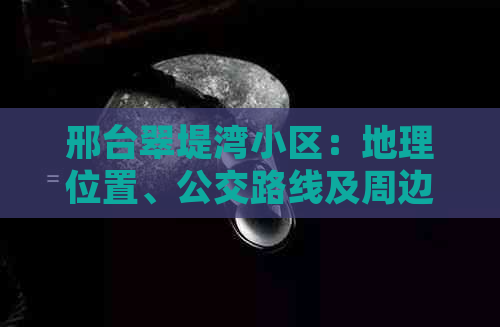 邢台翠堤湾小区：地理位置、公交路线及周边设施一览