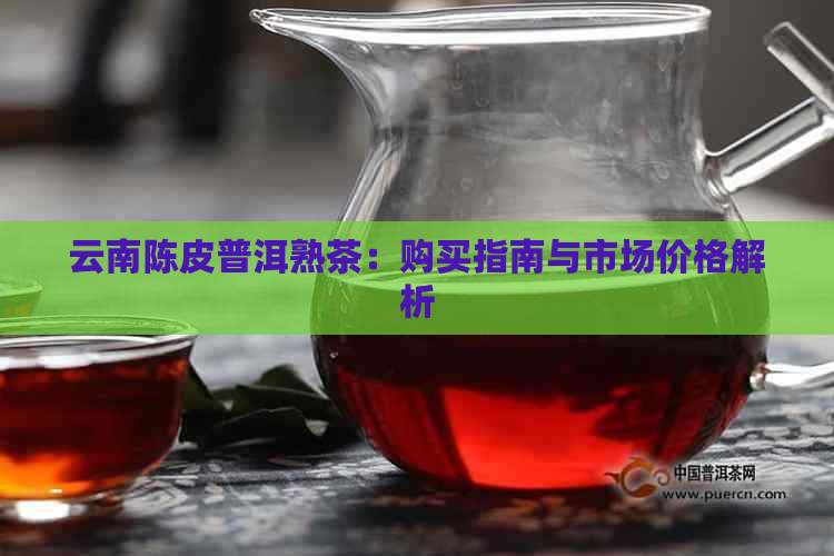 云南陈皮普洱熟茶：购买指南与市场价格解析