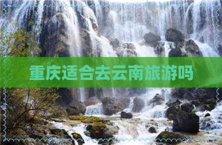 重庆适合去云南旅游吗