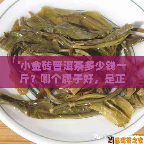 '小金砖普洱茶多少钱一斤？哪个牌子好，是正宗的普洱茶吗？'