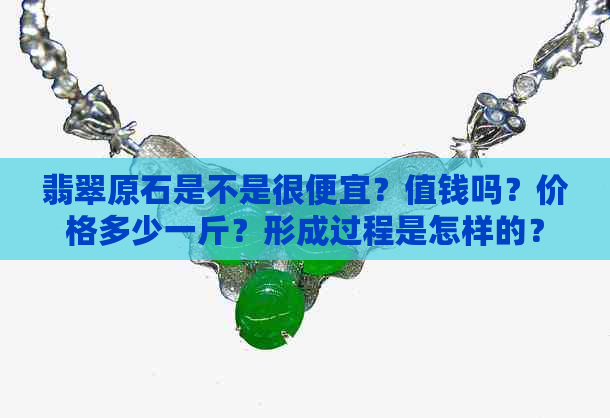 翡翠原石是不是很便宜？值钱吗？价格多少一斤？形成过程是怎样的？