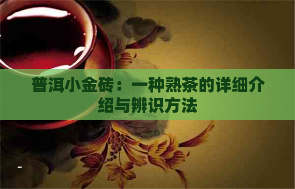 普洱小金砖：一种熟茶的详细介绍与辨识方法