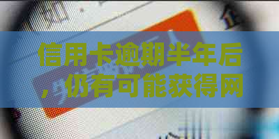 信用卡逾期半年后，仍有可能获得网贷吗？解答您的疑虑与可能的解决方案