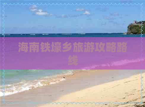 海南铁壕乡旅游攻略路线