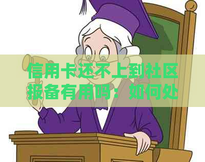 信用卡还不上到社区报备有用吗：如何处理无法还款的信用卡问题？