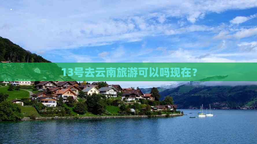 13号去云南旅游可以吗现在？