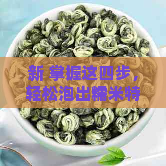 新 掌握这四步，轻松泡出糯米特级熟普洱茶的醇厚口感