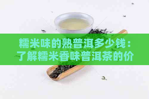 糯米味的熟普洱多少钱：了解糯米香味普洱茶的价格及口感特点