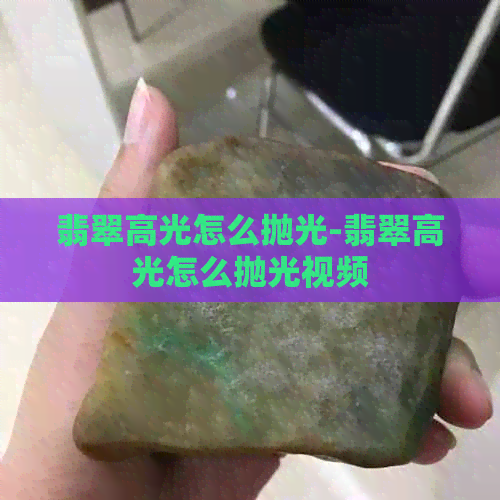 翡翠高光怎么抛光-翡翠高光怎么抛光视频