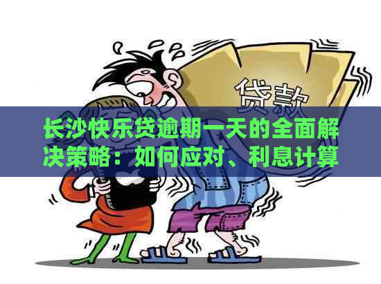 长沙快乐贷逾期一天的全面解决策略：如何应对、利息计算与期还款方式