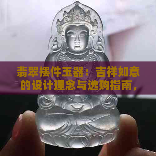 翡翠摆件玉器：吉祥如意的设计理念与选购指南，全面了解翡翠艺术与品质