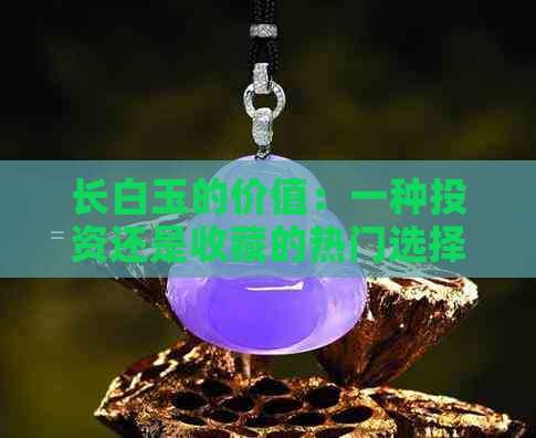 长白玉的价值：一种投资还是收藏的热门选择？