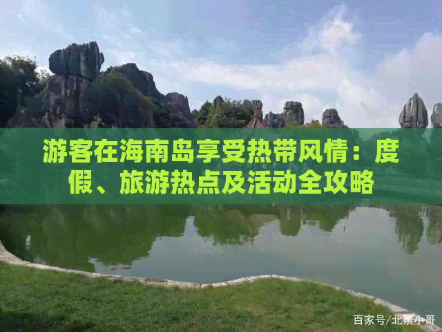 游客在海南岛享受热带风情：度假、旅游热点及活动全攻略