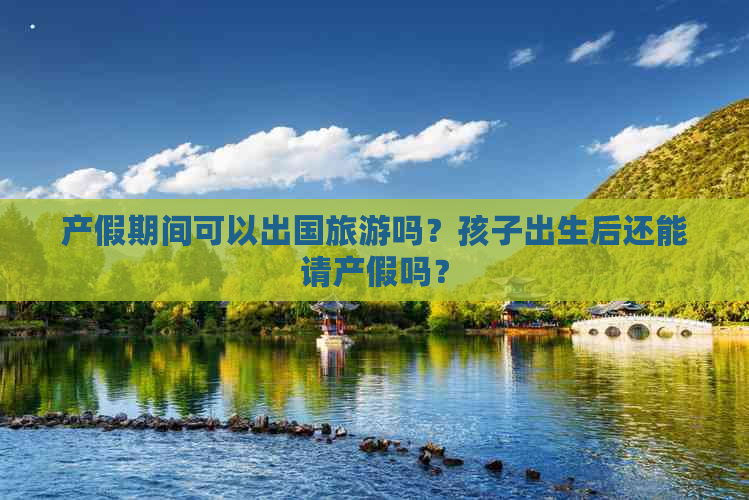 产假期间可以出国旅游吗？孩子出生后还能请产假吗？