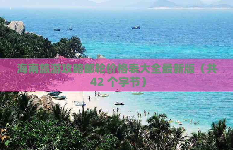 海南旅游攻略邮轮价格表大全最新版（共 42 个字节）