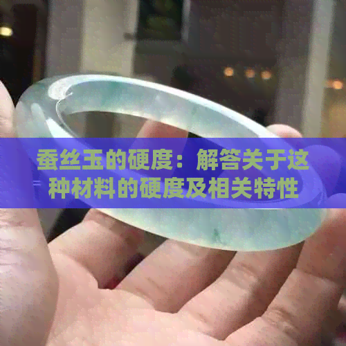 蚕丝玉的硬度：解答关于这种材料的硬度及相关特性