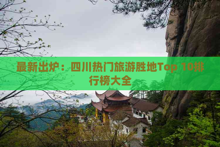 最新出炉：四川热门旅游胜地Top 10排行榜大全