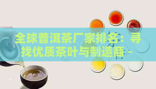 全球普洱茶厂家排名：寻找优质茶叶与制造商 - 一个全面的指南