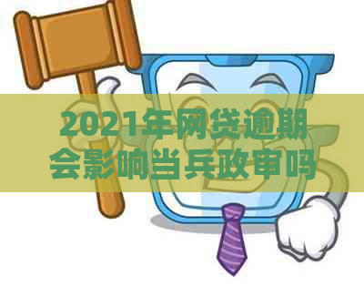 2021年网贷逾期会影响当兵政审吗？