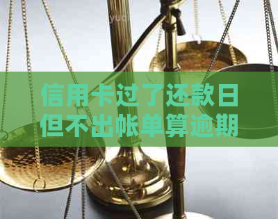 信用卡过了还款日但不出帐单算逾期吗？如果逾期了会怎么样？