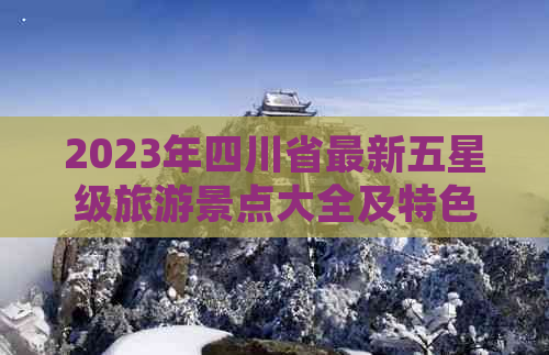 2023年四川省最新五星级旅游景点大全及特色推荐指南