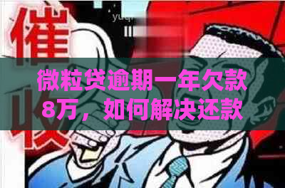 微粒贷逾期一年欠款8万，如何解决还款问题和影响？