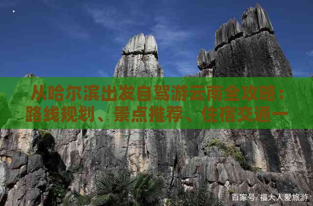 从哈尔滨出发自驾游云南全攻略：路线规划、景点推荐、住宿交通一应俱全