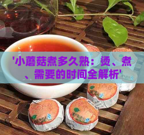 '小蘑菇煮多久熟：烫、煮、需要的时间全解析'