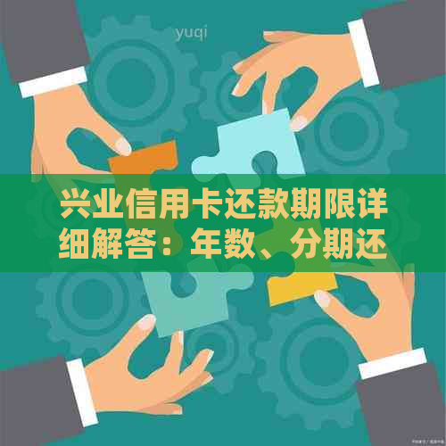 兴业信用卡还款期限详细解答：年数、分期还款和逾期罚息等重要信息一应俱全